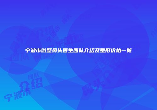 宁波市微整鼻头医生团队介绍及整形价格一览