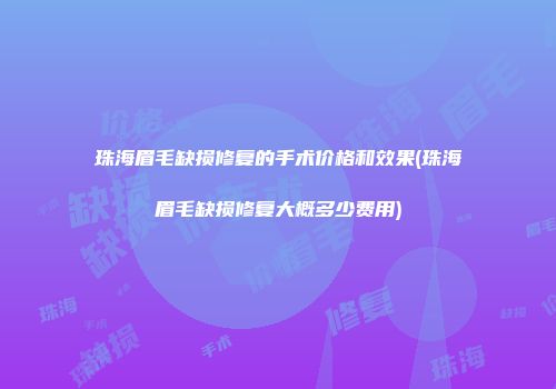珠海眉毛缺损修复的手术价格和效果(珠海眉毛缺损修复大概多少费用)