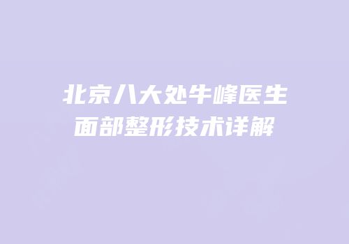 北京八大处牛峰医生面部整形技术详解