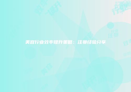 美容行业效率提升策略：汪曼经验分享