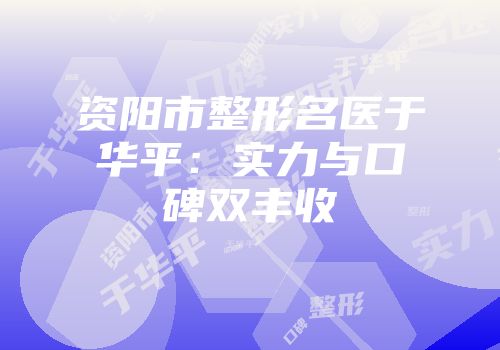 资阳市整形名医于华平：实力与口碑双丰收