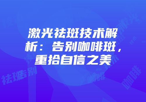 激光祛斑技术解析：告别咖啡斑，重拾自信之美