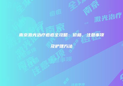 南京激光治疗痘痘全攻略：价格、注意事项及护理方法