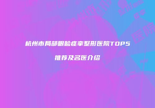 杭州市局部眼睑痉挛整形医院TOP5推荐及名医介绍