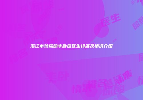 湛江市玻尿酸丰卧蚕医生排名及情况介绍