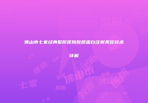 佛山市七家经典整形医院胶原蛋白注射美容技术详解