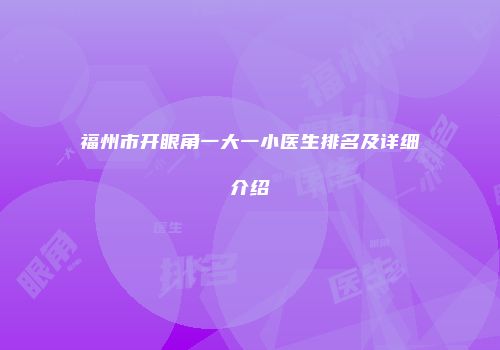 福州市开眼角一大一小医生排名及详细介绍