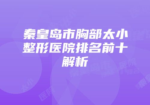 秦皇岛市胸部太小整形医院排名前十解析