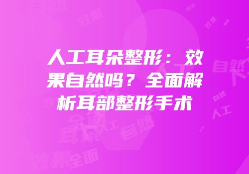 人工耳朵整形：效果自然吗？全面解析耳部整形手术