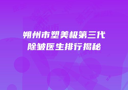朔州市塑美极第三代除皱医生排行揭秘