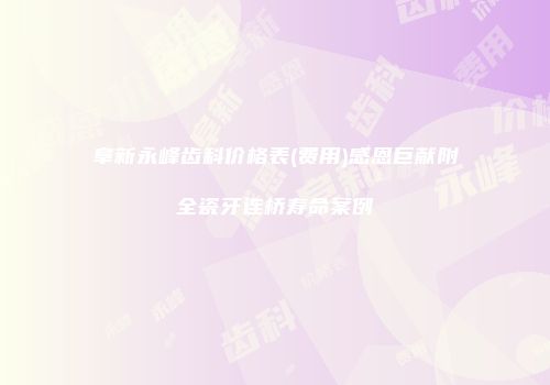 阜新永峰齿科价格表(费用)感恩巨献附全瓷牙连桥寿命案例