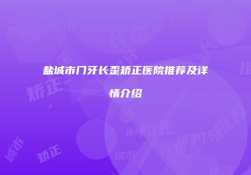盐城市门牙长歪矫正医院推荐及详情介绍