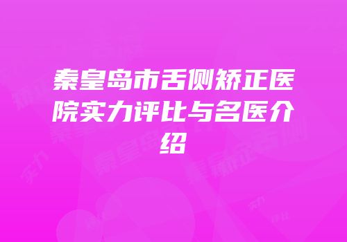 秦皇岛市舌侧矫正医院实力评比与名医介绍