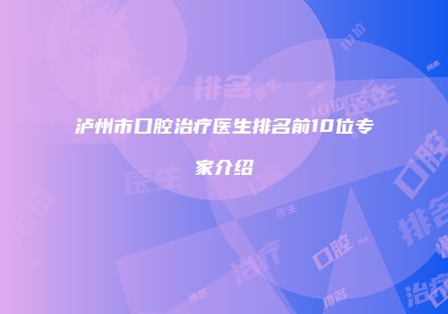 泸州市口腔治疗医生排名前10位专家介绍