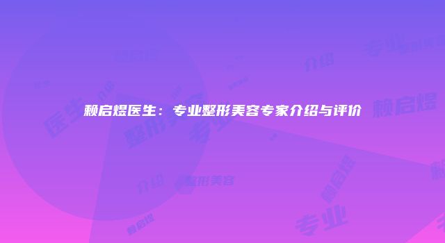 赖启煜医生：专业整形美容专家介绍与评价