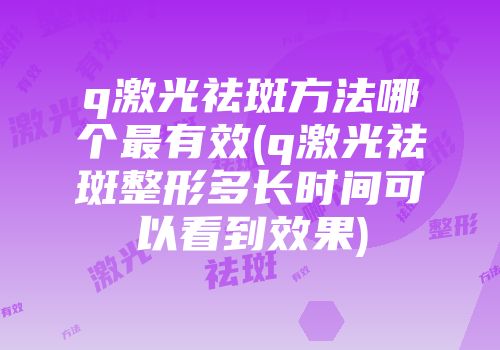 q激光祛斑方法哪个最有效(q激光祛斑整形多长时间可以看到效果)