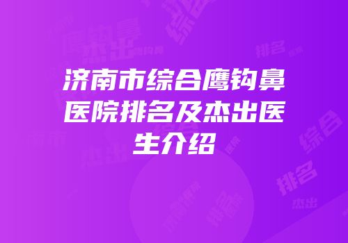 济南市综合鹰钩鼻医院排名及杰出医生介绍
