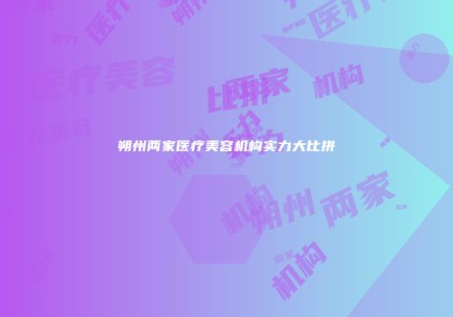 朔州两家医疗美容机构实力大比拼