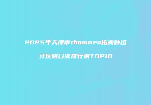 2025年天津市thommen拓美种植牙医院口碑排行榜TOP10