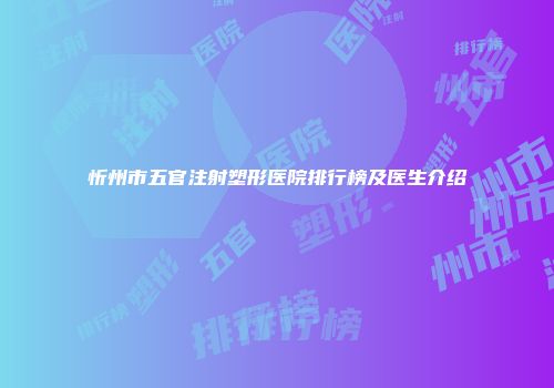 忻州市五官注射塑形医院排行榜及医生介绍