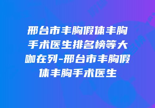 邢台市丰胸假体丰胸手术医生排名榜等大咖在列-邢台市丰胸假体丰胸手术医生