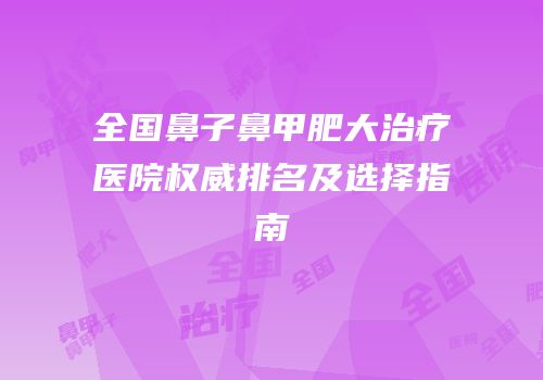 全国鼻子鼻甲肥大治疗医院权威排名及选择指南
