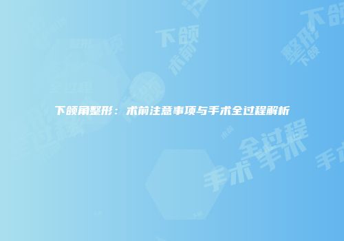 下颌角整形：术前注意事项与手术全过程解析