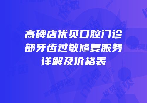 高碑店优贝口腔门诊部牙齿过敏修复服务详解及价格表