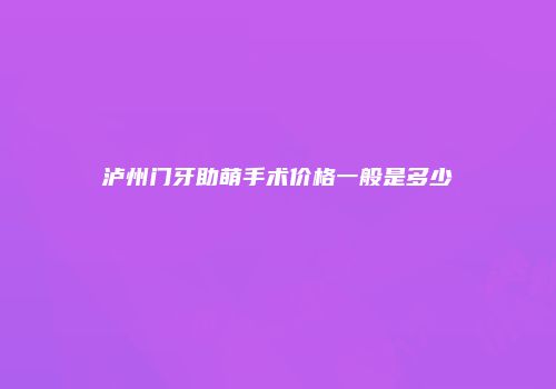 泸州门牙助萌手术价格一般是多少