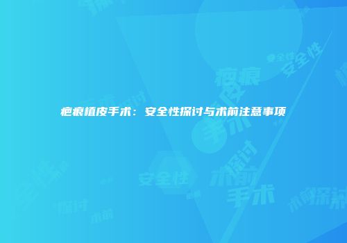 疤痕植皮手术：安全性探讨与术前注意事项