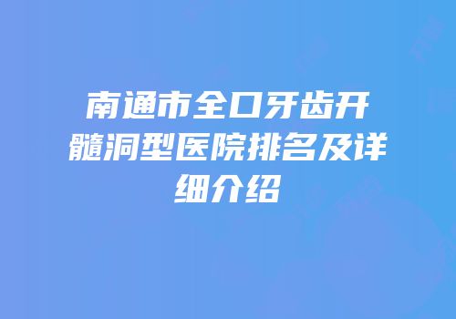 南通市全口牙齿开髓洞型医院排名及详细介绍