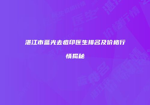湛江市蓝光去痘印医生排名及价格行情揭秘