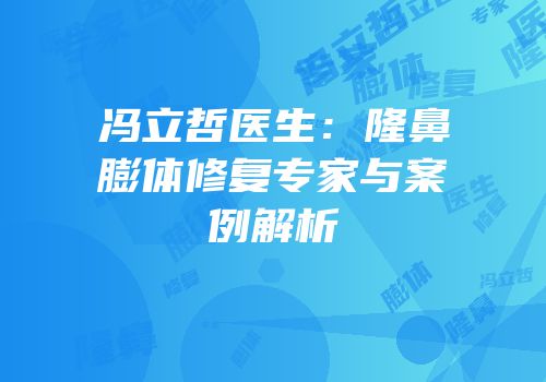 冯立哲医生：隆鼻膨体修复专家与案例解析