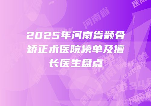 2025年河南省颧骨矫正术医院榜单及擅长医生盘点
