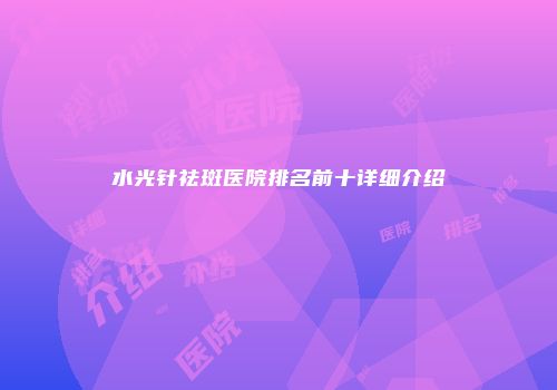 水光针祛斑医院排名前十详细介绍