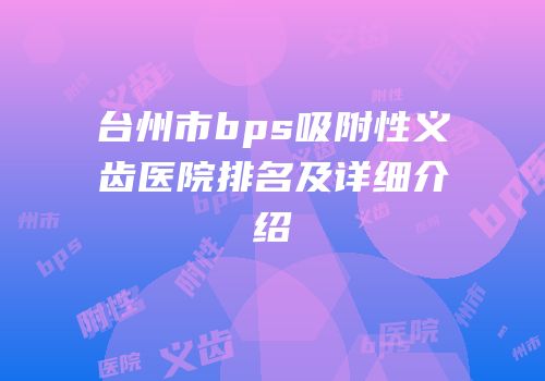 台州市bps吸附性义齿医院排名及详细介绍