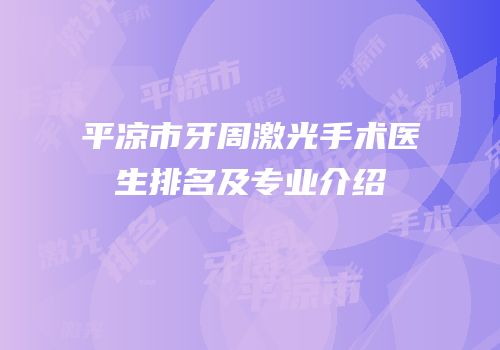 平凉市牙周激光手术医生排名及专业介绍