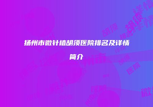 扬州市微针植胡须医院排名及详情简介