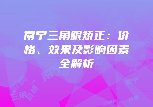 南宁三角眼矫正：价格、效果及影响因素全解析