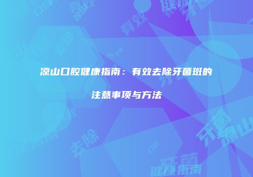 凉山口腔健康指南：有效去除牙菌斑的注意事项与方法