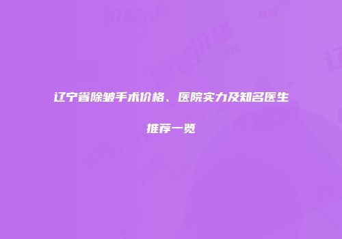 辽宁省除皱手术价格、医院实力及知名医生推荐一览