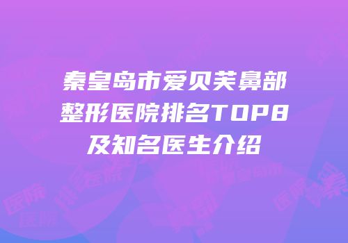 秦皇岛市爱贝芙鼻部整形医院排名TOP8及知名医生介绍