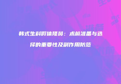 韩式生科假体隆鼻：术前准备与选择的重要性及副作用防范