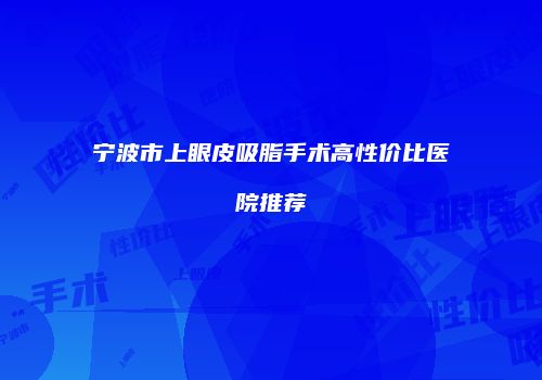 宁波市上眼皮吸脂手术高性价比医院推荐