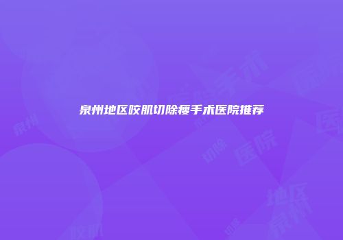 泉州地区咬肌切除瘦手术医院推荐