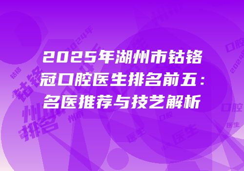 2025年湖州市钴铬冠口腔医生排名前五：名医推荐与技艺解析