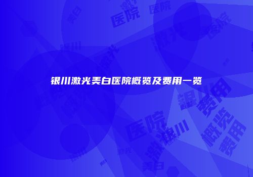 银川激光美白医院概览及费用一览