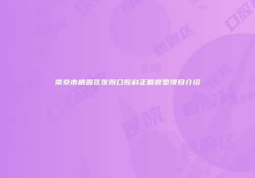 南京市栖霞区医院口腔科正畸颌垫项目介绍
