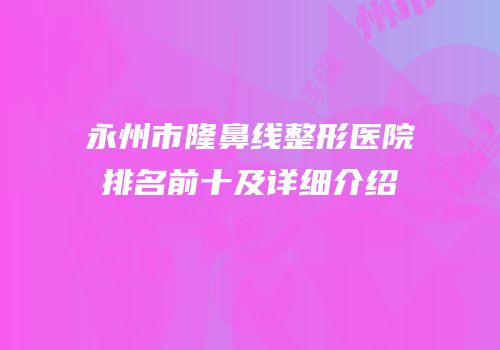 永州市隆鼻线整形医院排名前十及详细介绍