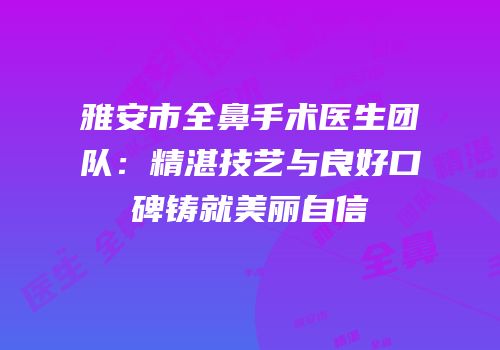 雅安市全鼻手术医生团队：精湛技艺与良好口碑铸就美丽自信